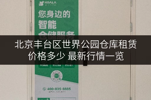 北京丰台区世界公园仓库租赁价格多少 最新行情一览