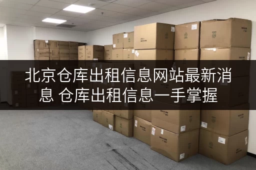北京仓库出租信息网站最新消息 仓库出租信息一手掌握