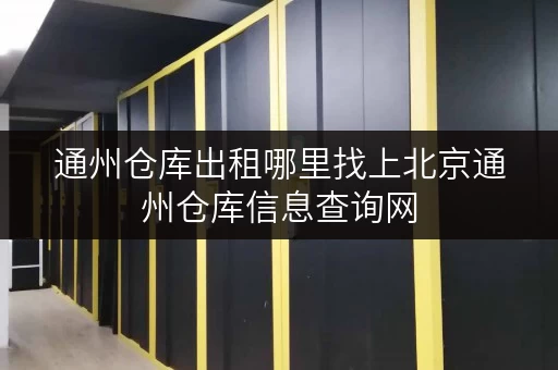通州仓库出租哪里找上北京通州仓库信息查询网