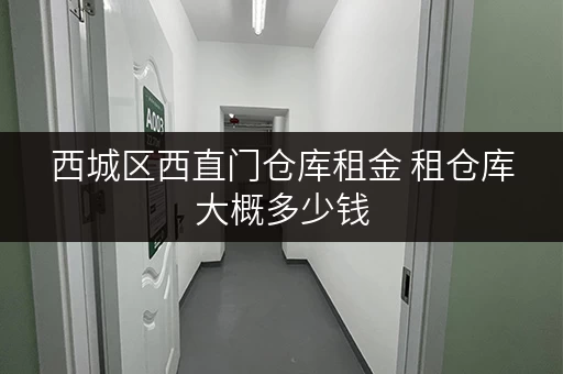 西城区西直门仓库租金 租仓库大概多少钱