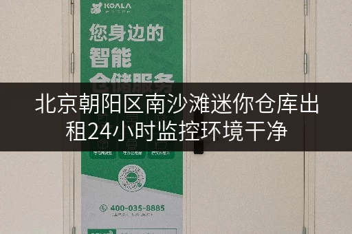 北京朝阳区南沙滩迷你仓库出租24小时监控环境干净