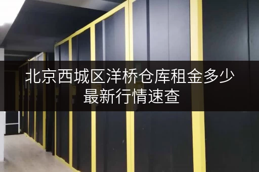 北京西城区洋桥仓库租金多少 最新行情速查