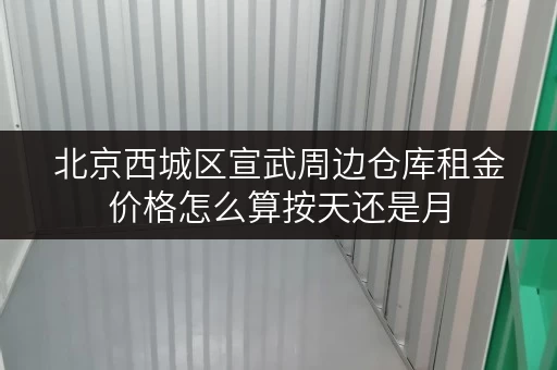 北京西城区宣武周边仓库租金价格怎么算按天还是月 北京西城区宣武周边仓库租金价格怎么算按天还是月