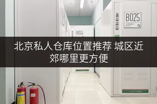 北京私人仓库位置推荐 城区近郊哪里更方便