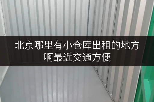 北京哪里有小仓库出租的地方啊最近交通方便