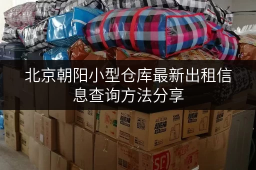 北京朝阳小型仓库最新出租信息查询方法分享