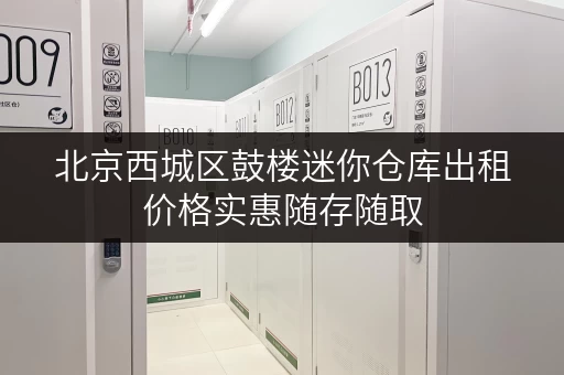 北京西城区鼓楼迷你仓库出租价格实惠随存随取