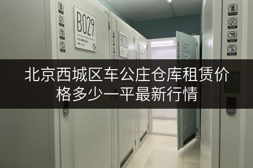 北京西城区车公庄仓库租赁价格多少一平最新行情