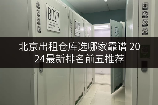 北京出租仓库选哪家靠谱 2024最新排名前五推荐