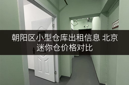 朝阳区小型仓库出租信息 北京迷你仓价格对比 朝阳区小型仓库出租信息 北京迷你仓价格对比