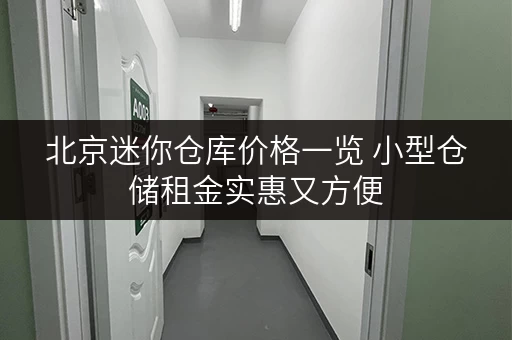 北京迷你仓库价格一览 小型仓储租金实惠又方便 北京迷你仓库价格一览 小型仓储租金实惠又方便