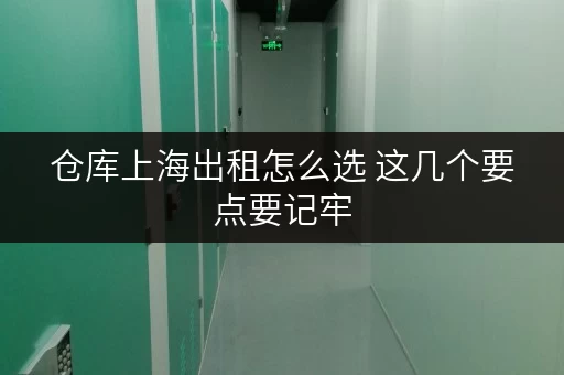 仓库上海出租怎么选 这几个要点要记牢 仓库上海出租怎么选 这几个要点要记牢