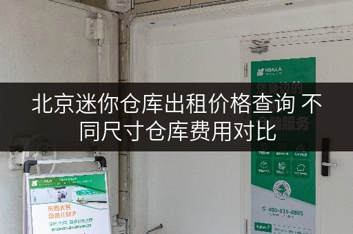 北京迷你仓库出租价格查询 不同尺寸仓库费用对比