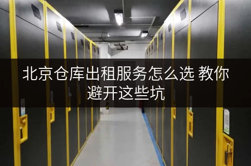 北京仓库出租服务怎么选 教你避开这些坑