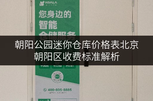 朝阳公园迷你仓库价格表北京朝阳区收费标准解析
