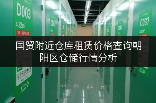 国贸附近仓库租赁价格查询朝阳区仓储行情分析