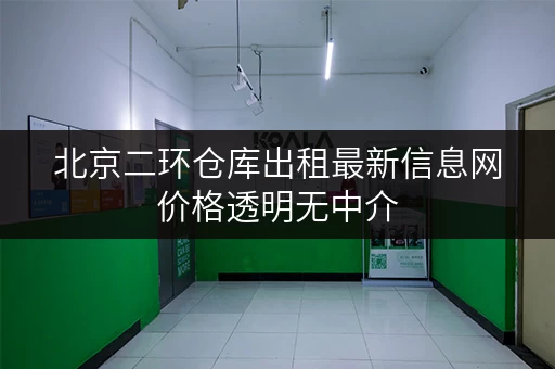 北京二环仓库出租最新信息网价格透明无中介
