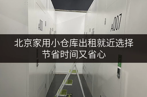 北京家用小仓库出租就近选择节省时间又省心