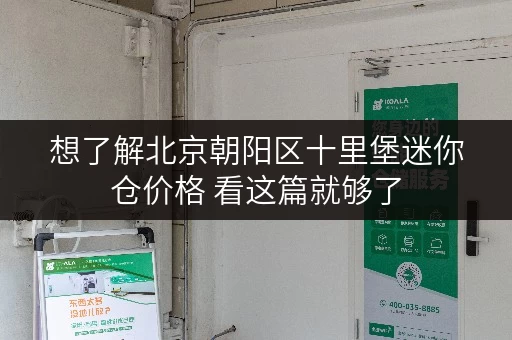 想了解北京朝阳区十里堡迷你仓价格 看这篇就够了