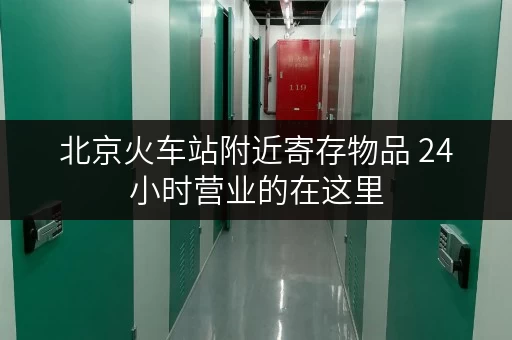 北京火车站附近寄存物品 24小时营业的在这里