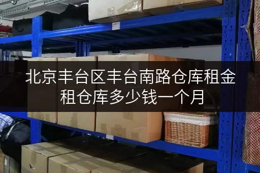 北京丰台区丰台南路仓库租金 租仓库多少钱一个月