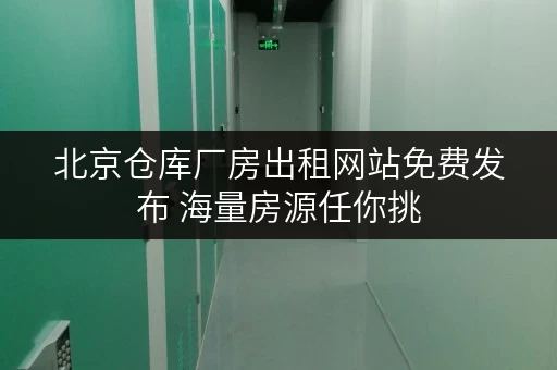 北京仓库厂房出租网站免费发布 海量房源任你挑