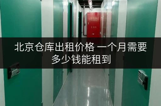 北京仓库出租价格 一个月需要多少钱能租到