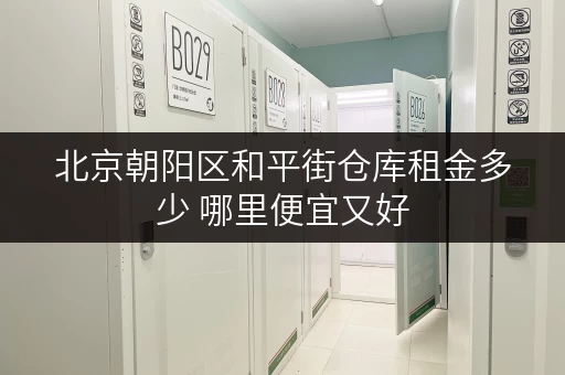 北京朝阳区和平街仓库租金多少 哪里便宜又好