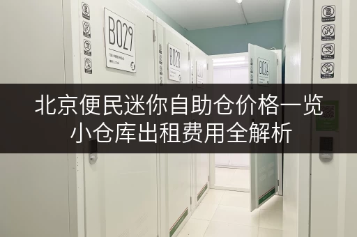 北京便民迷你自助仓价格一览 小仓库出租费用全解析