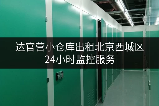 达官营小仓库出租北京西城区24小时监控服务