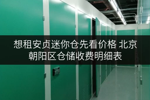 想租安贞迷你仓先看价格 北京朝阳区仓储收费明细表