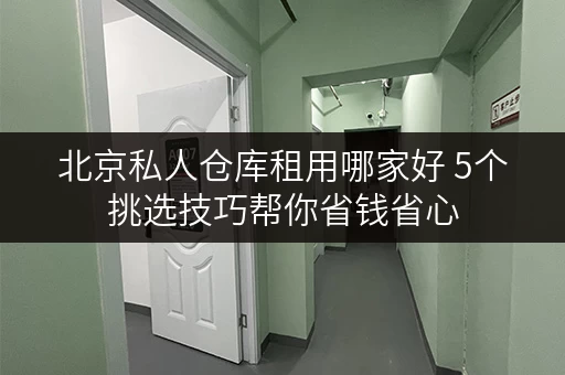 北京私人仓库租用哪家好 5个挑选技巧帮你省钱省心