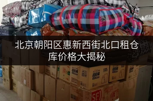 北京朝阳区惠新西街北口租仓库价格大揭秘