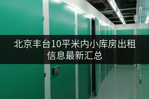 北京丰台10平米内小库房出租信息最新汇总 北京丰台10平米内小库房出租信息最新汇总