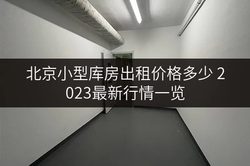 北京小型库房出租价格多少 2023最新行情一览 北京小型库房出租价格多少 2023最新行情一览