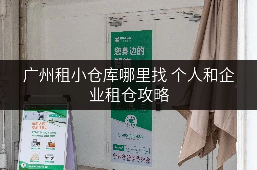 广州租小仓库哪里找 个人和企业租仓攻略