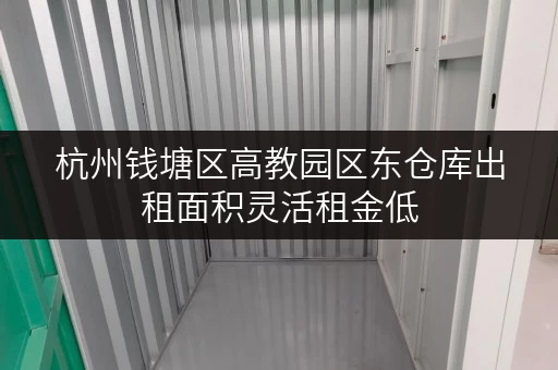 杭州钱塘区高教园区东仓库出租面积灵活租金低 杭州钱塘区高教园区东仓库出租面积灵活租金低