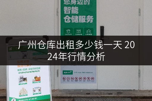 广州仓库出租多少钱一天 2024年行情分析
