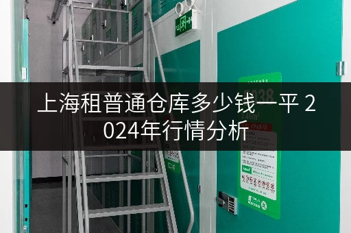 上海租普通仓库多少钱一平 2024年行情分析