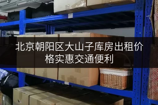 北京朝阳区大山子库房出租价格实惠交通便利