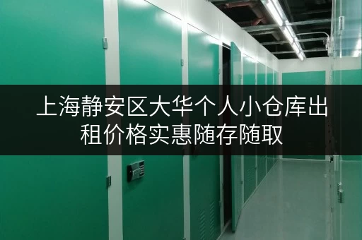 上海静安区大华个人小仓库出租价格实惠随存随取