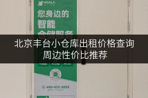 北京丰台小仓库出租价格查询 周边性价比推荐