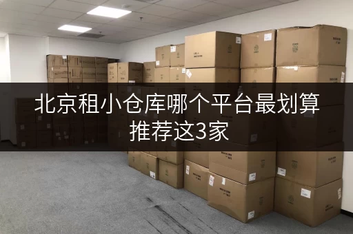 北京租小仓库哪个平台最划算 推荐这3家