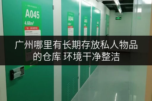 广州哪里有长期存放私人物品的仓库 环境干净整洁