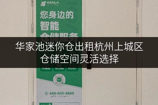 华家池迷你仓出租杭州上城区仓储空间灵活选择 华家池迷你仓出租杭州上城区仓储空间灵活选择