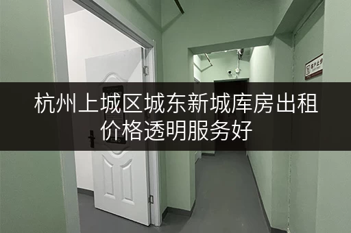 杭州上城区城东新城库房出租价格透明服务好