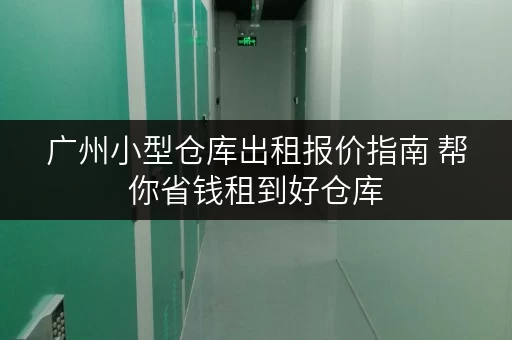 广州小型仓库出租报价指南 帮你省钱租到好仓库