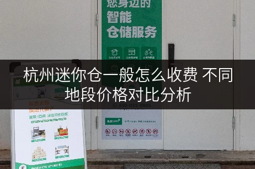 杭州迷你仓一般怎么收费 不同地段价格对比分析