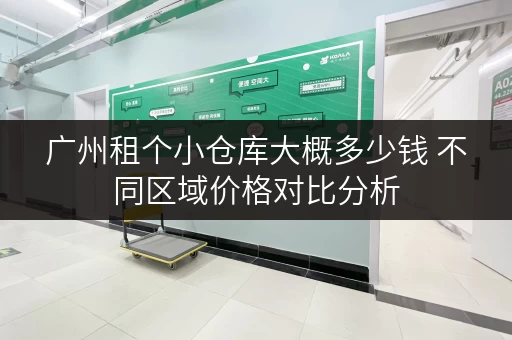 广州租个小仓库大概多少钱 不同区域价格对比分析