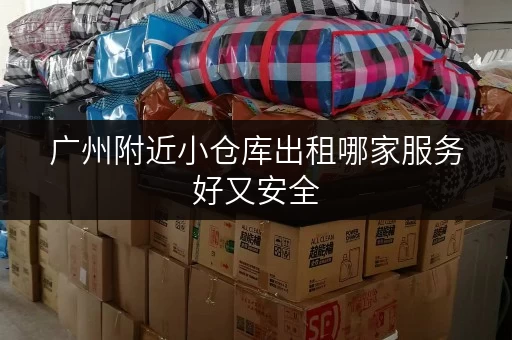 广州附近小仓库出租哪家服务好又安全